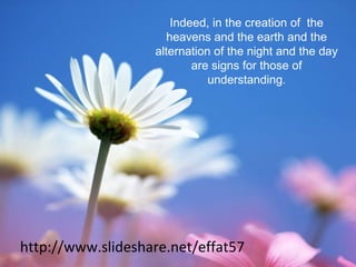 http://www.slideshare.net/effat57
Indeed, in the creation of the
heavens and the earth and the
alternation of the night and the day
are signs for those of
understanding.
 