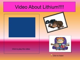 Video About Lithium!!!!




Click to play the video


                          Click to listen
 