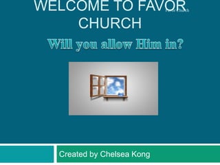 Welcome to Favor Church Will you allow Him in? Created by Chelsea Kong Favor Church 