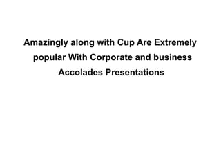 Amazingly along with Cup Are Extremely popular With Corporate and business Accolades Presentations  