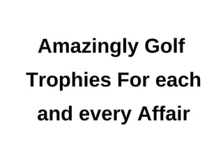 Amazingly Golf
Trophies For each
 and every Affair
 
