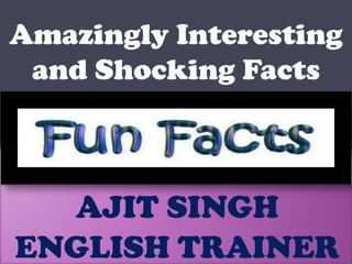 Amazingly Interesting and Shocking Facts  AJIT SINGH ENGLISH TRAINER 