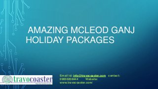 Email id: info@travocoaster.com contact:
09650208444 Website:
www.travocoaster.com/
AMAZING MCLEOD GANJ
HOLIDAY PACKAGES
 