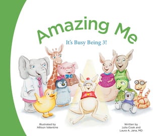 1
Written by
Julia Cook and
Laura A. Jana, MD
Illustrated by
Allison Valentine
	
Amazing Me
It’s Busy Being 3!
 
