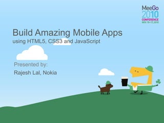 Presented by:
Build Amazing Mobile Apps
using HTML5, CSS3 and JavaScript
Rajesh Lal, Nokia
 