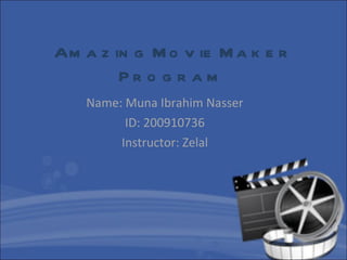 Amazing Movie Maker Program   Name: Muna Ibrahim Nasser ID: 200910736 Instructor: Zelal 
