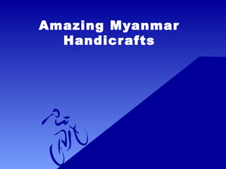 Amazing Myanmar
Handicrafts
 