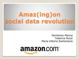 Amaz(ing)on
social data revolution
Domenico Manna
Federica Nuzzi
Maria Vittoria Santamaria
 