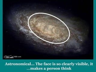 Astronomical… The face is so clearly visible, it 
…makes a person think 
 