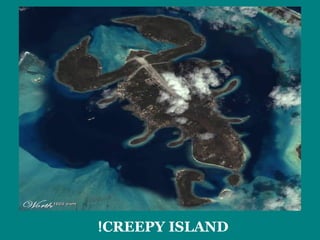 !CREEPY ISLAN D 
 
