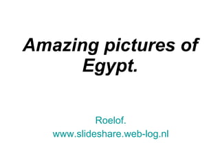   Amazing pictures of Egypt. Roelof. www.slideshare.web-log.nl 