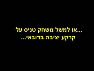 ‫...או למשל משחק טניס על‬
  ‫קרקע יציבה בדובאי...‬
 