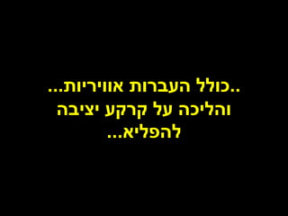 ‫..כולל העברות אוויריות...‬
  ‫והליכה על קרקע יציבה‬
         ‫להפליא...‬
 