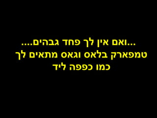‫...ואם אין לך פחד גבהים....‬
‫טמפארק בלאס וגאס מתאים לך‬
         ‫כמו כפפה ליד‬
 