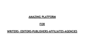 AMAZING PLATFORM
FOR
WRITERS- EDITORS-PUBLISHERS-AFFILIATES-AGENCIES
 