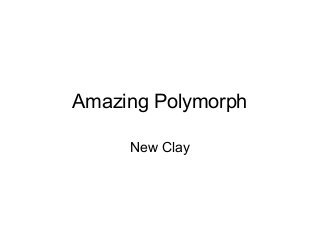 Amazing Polymorph
New Clay
 
