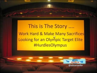 This is The Story ....
Work Hard & Make Many Sacrifices
Looking for an Olympic Target Elite
        #HurdlesOlympus



                          @eduarsanfer
 