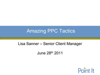 Amazing PPC Tactics

Lisa Sanner – Senior Client Manager

          June 28th 2011
 