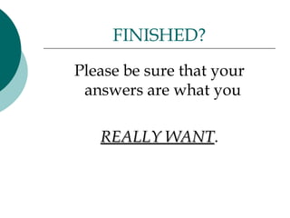 FINISHED?
Please be sure that your
 answers are what you

   REALLY WANT.
          WANT
 