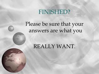 FINISHED?
Please be sure that your
 answers are what you

   REALLY WANT.
          WANT
 