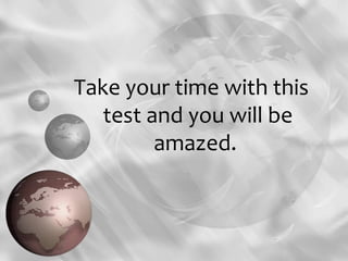 Take your time with this
   test and you will be
         amazed.
 