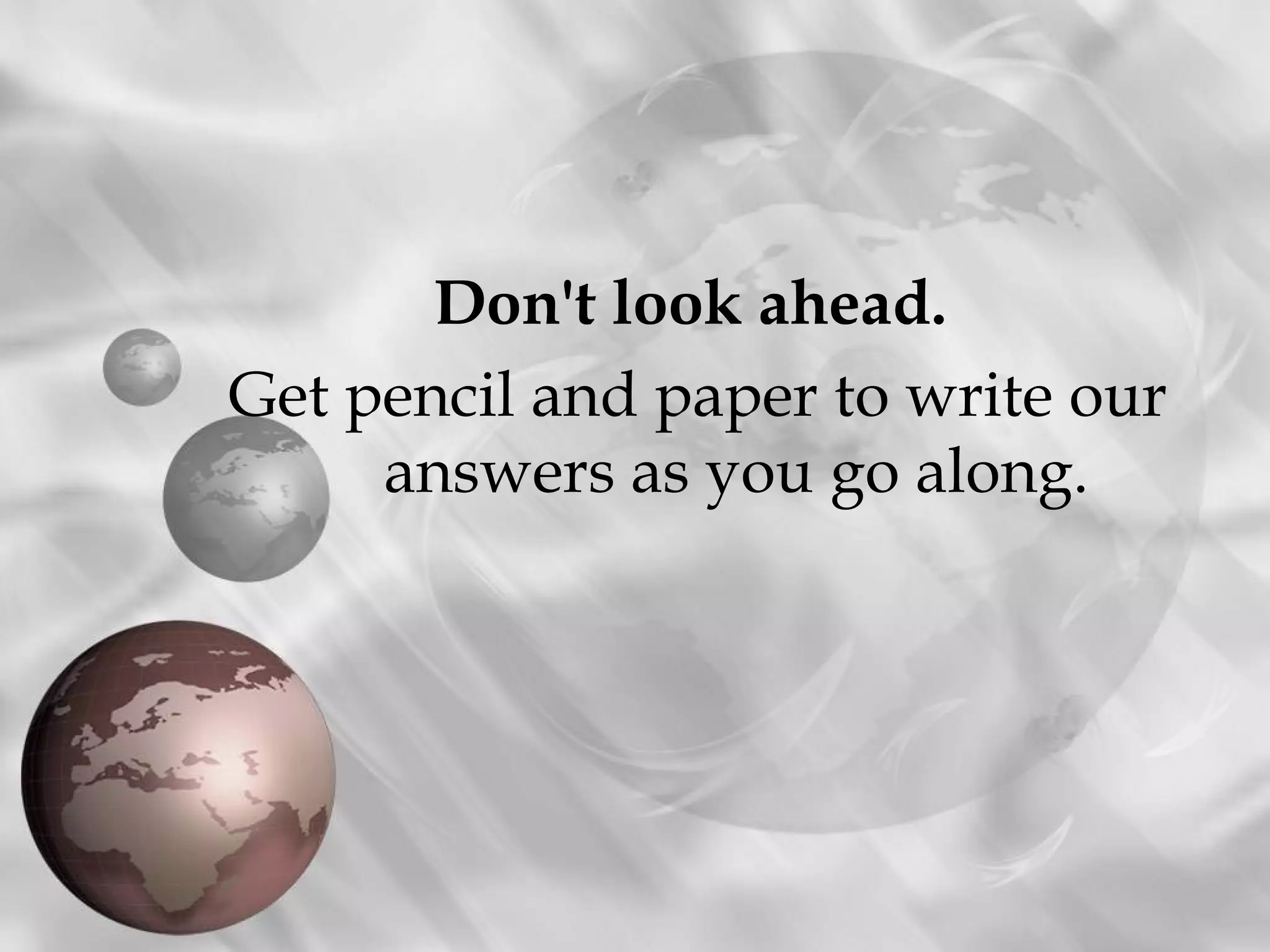 Don't look ahead.
Get pencil and paper to write our
     answers as you go along.
 