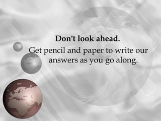 Don't look ahead.
Get pencil and paper to write our
     answers as you go along.
 