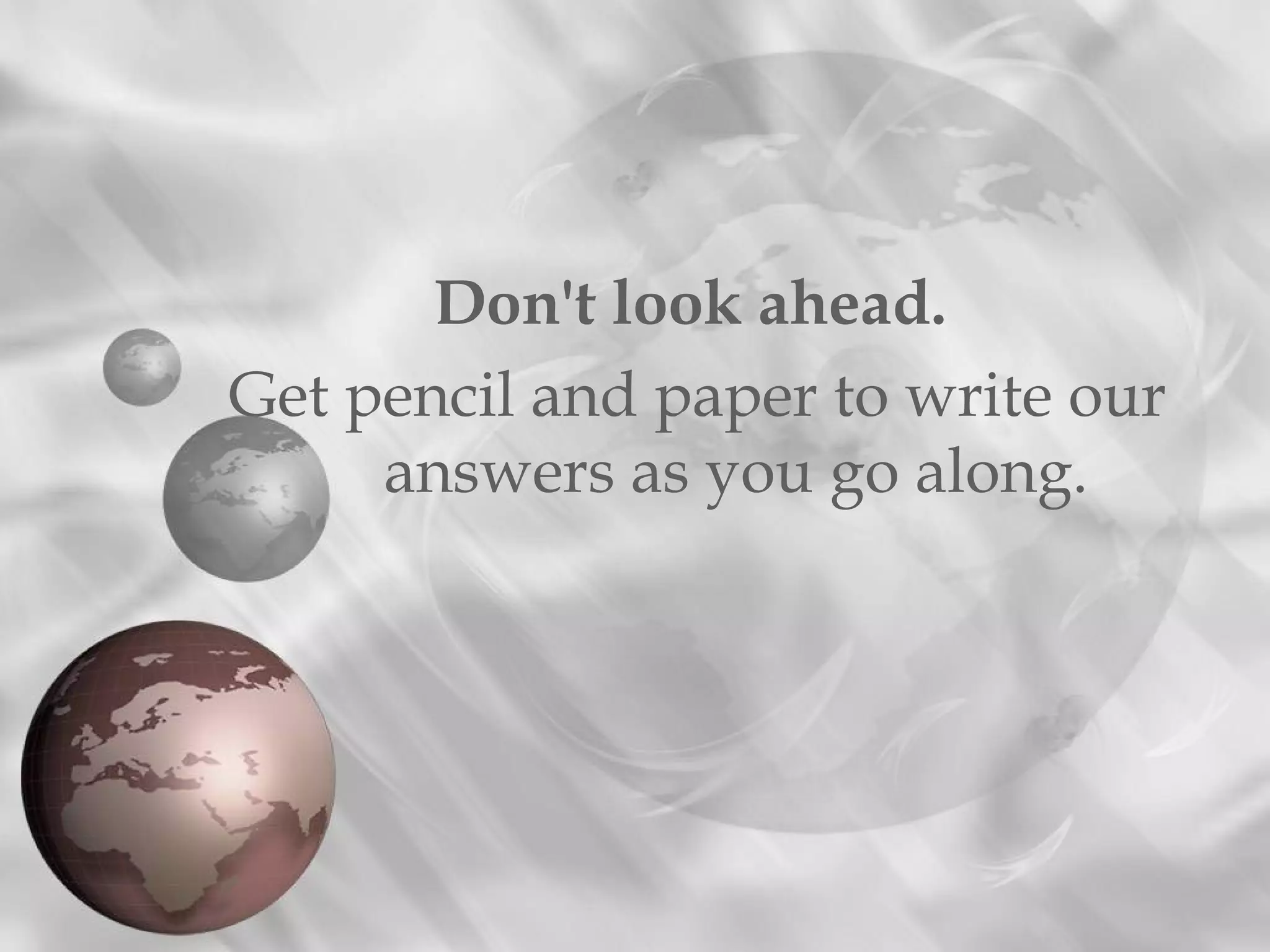 Don't look ahead.
Get pencil and paper to write our
     answers as you go along.
 