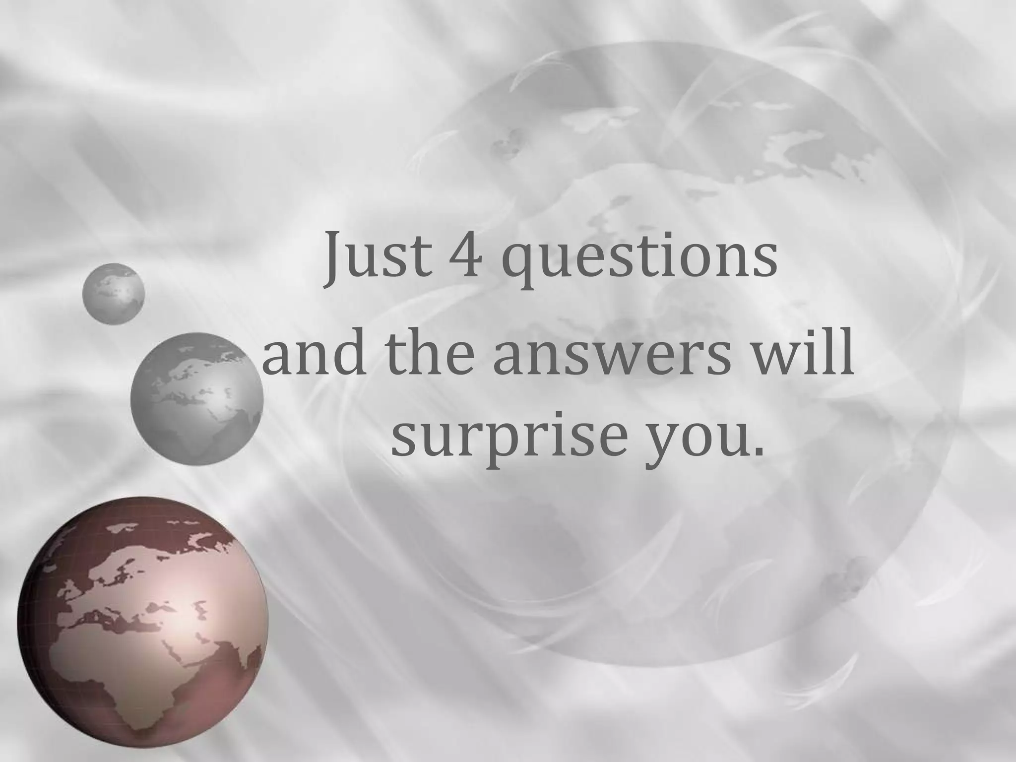 Just 4 questions
and the answers will
surprise you.
 