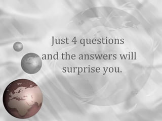 Just 4 questions
and the answers will
surprise you.
 