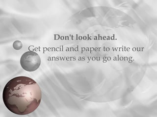 Don't look ahead.
Get pencil and paper to write our
answers as you go along.
 