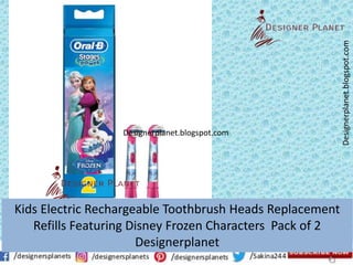 Designerplanet.blogspot.com
Designerplanet.blogspot.com
Kids Electric Rechargeable Toothbrush Heads Replacement
Refills Featuring Disney Frozen Characters Pack of 2
Designerplanet
 