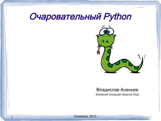 Очаровательный Python
1
Владислав Ананьев
Смоленск, 2013
Smolensk Computer Science Club
 