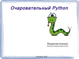 Очаровательный Python
1
Владислав Ананьев
Смоленск, 2013
Smolensk Computer Science Club
 