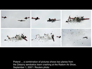 Poland ... a combination of pictures shows two planes from  the Zelazny aerobatics team crashing at the Radom Air Show,  September 1, 2007 / Reuters photo  