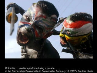 Colombia ... revellers perform during a parade  at the Carnaval de Barranquilla in Barranquilla, February 18, 2007 / Reuters photo  