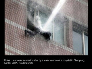 China ... a murder suspect is shot by a water cannon at a hospital in Shenyang,  April 3, 2007 / Reuters photo  