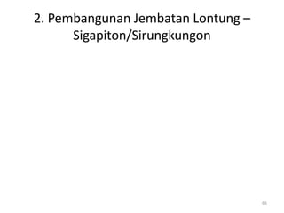 2. Pembangunan Jembatan Lontung –
Sigapiton/Sirungkungon
66
 