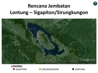 Rencana Jembatan
Lontung – Sigapiton/Sirungkungon
LEGENDA:
SIGAPITON SIRUNGKUNGON LONTUNG
 