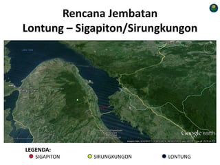 Rencana Jembatan
Lontung – Sigapiton/Sirungkungon
LEGENDA:
SIGAPITON SIRUNGKUNGON LONTUNG
 