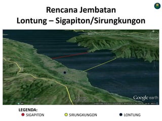 Rencana Jembatan
Lontung – Sigapiton/Sirungkungon
LEGENDA:
SIGAPITON SIRUNGKUNGON LONTUNG
 