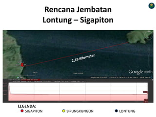 Rencana Jembatan
Lontung – Sigapiton
LEGENDA:
SIGAPITON SIRUNGKUNGON LONTUNG
 