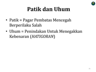 Patik dan Uhum
• Patik = Pagar Pembatas Mencegah
Berperilaku Salah
• Uhum = Penindakan Untuk Menegakkan
Kebenaran (HATIGORAN)
79
 
