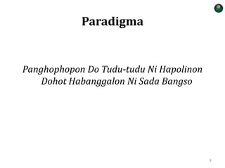 Paradigma
Panghophopon Do Tudu-tudu Ni Hapolinon
Dohot Habanggalon Ni Sada Bangso
8
 