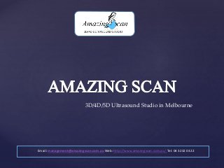 3D/4D/5D Ultrasound Studio in Melbourne
Email: management@amazingscan.com.au Web: http://www.amazingscan.com.au/ Tel: 04 3232 0322
 