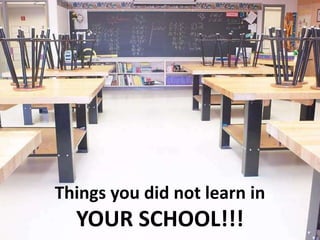 Things you did not learn inYOUR SCHOOL!!! 
