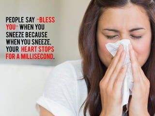 People say “Bless
You” when you
sneeze because
whenyou sneeze,
your heart stops
for a millisecond.
 