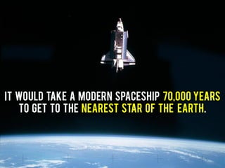 It would take a Modern Spaceship 70,000 Years
to get to the nearest star of the Earth.
 