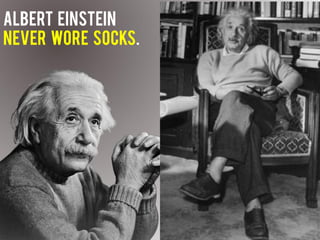 Albert Einstein
never wore Socks.
 