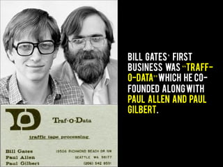 Bill Gates’ first
business was “Traff-
O-Data”which he co-
founded alongwith
Paul Allen and Paul
Gilbert.
 